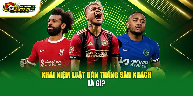 Khái niệm luật bàn thắng tại sân khách là gì?